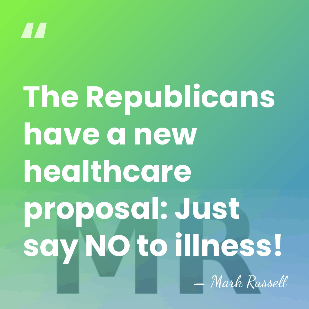 The Republicans have a new healthcare proposal: Just say NO to illness! - Mark Russell