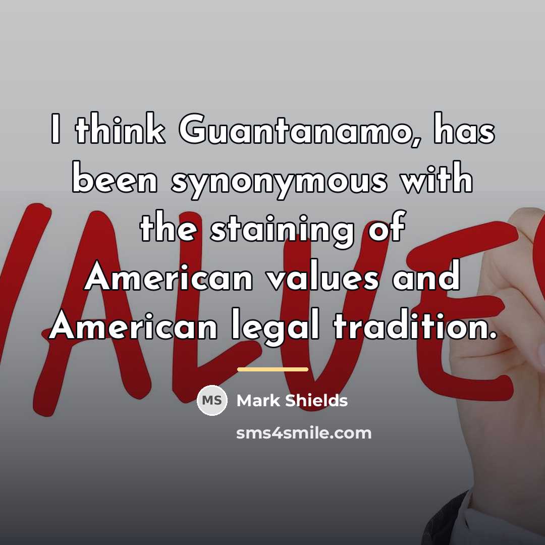 “I think Guantanamo, has been synonymous with the staining of…” quote by Mark Shields