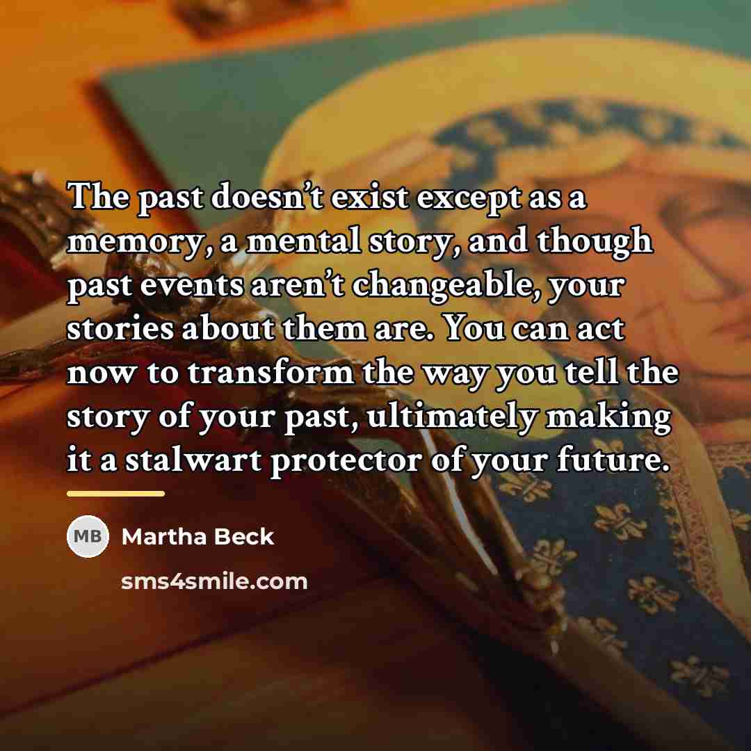 “The past doesn’t exist except as a memory, a mental…” quote by Martha Beck