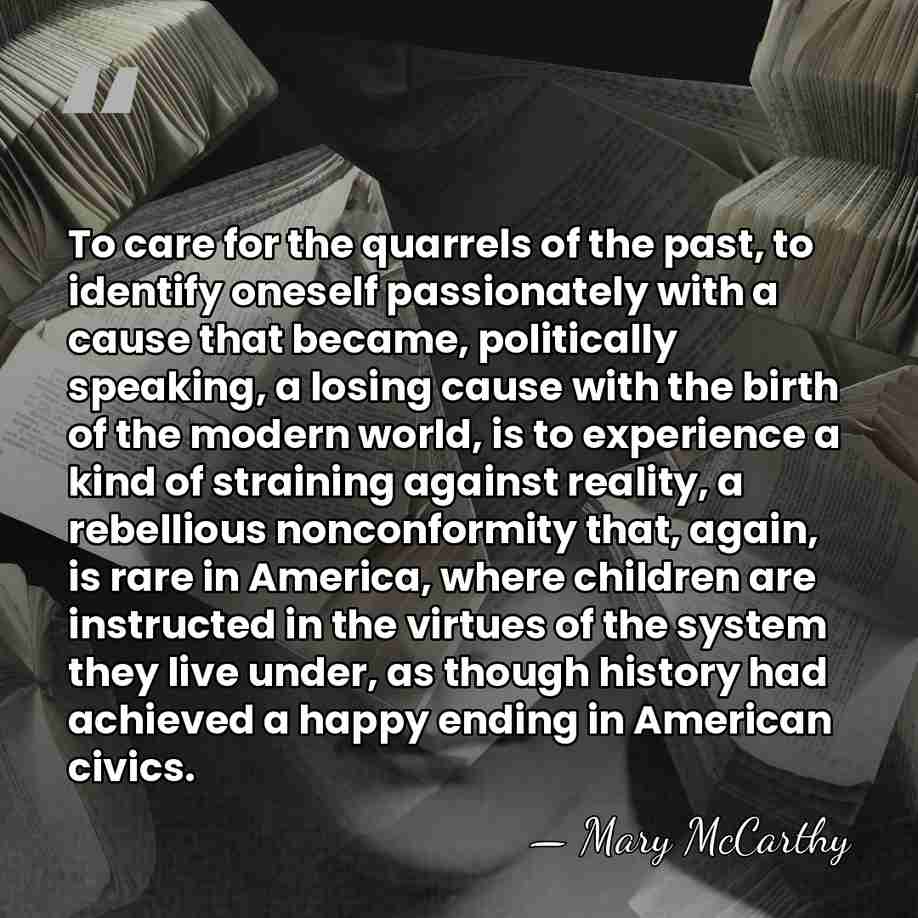 To care for the quarrels of the past, to identify oneself passionately&hellip; - Mary McCarthy