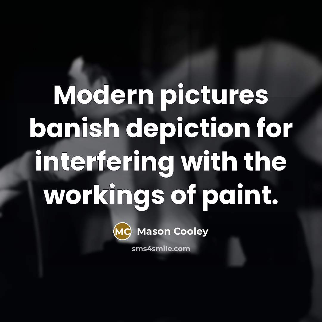 “Modern pictures banish depiction for interfering with the workings of paint.” quote by Mason Cooley