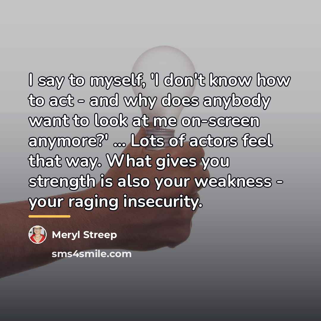 “I say to myself, 'I don't know how to act…” quote by Meryl Streep