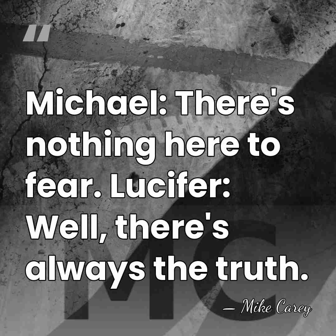 Michael: There's nothing here to fear. Lucifer: Well, there's always the truth. - Mike Carey
