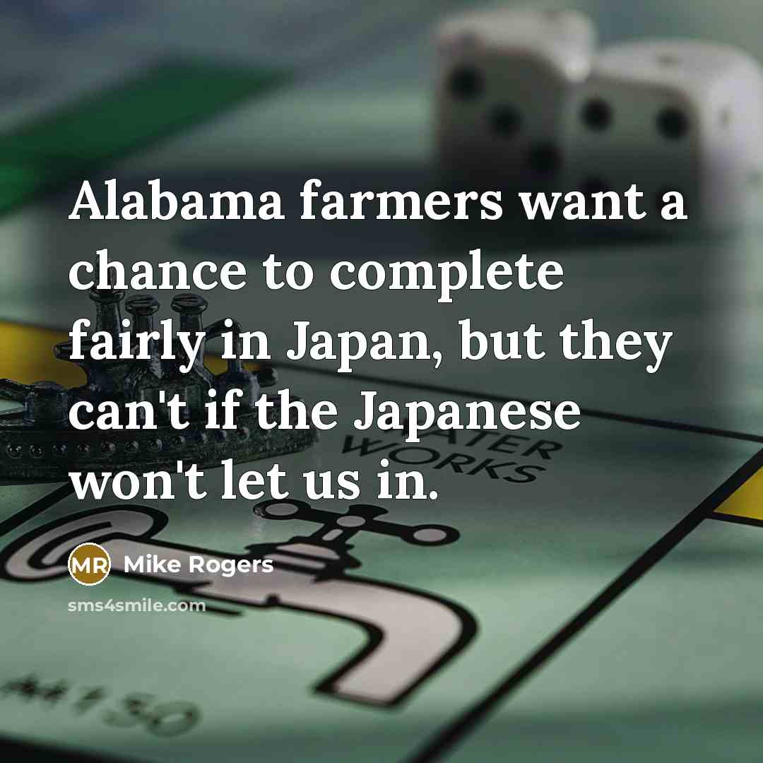 “Alabama farmers want a chance to complete fairly in Japan,…” quote by Mike Rogers