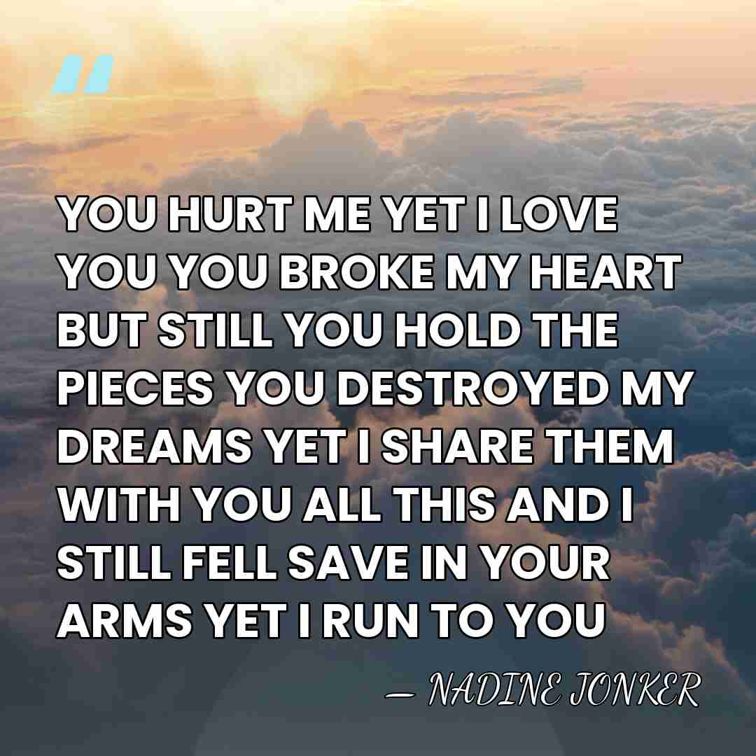 YOU HURT ME YET I LOVE YOU YOU BROKE MY HEART BUT&hellip; - NADINE JONKER