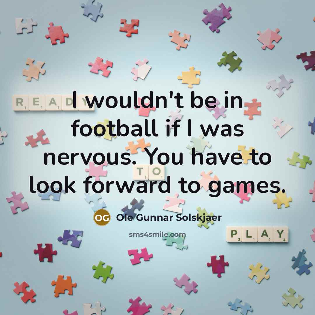 “I wouldn't be in football if I was nervous. You…” quote by Ole Gunnar Solskjaer