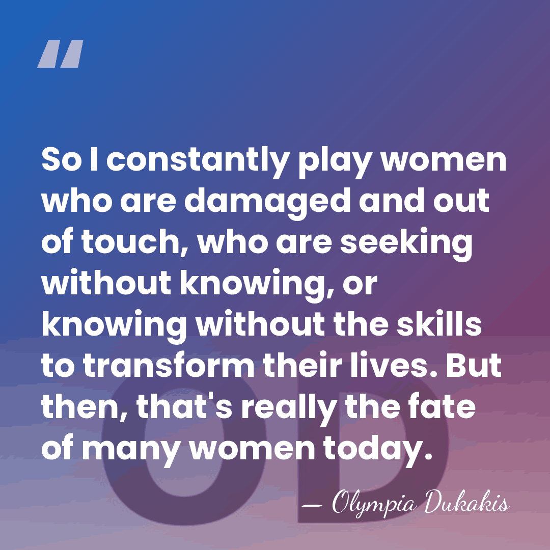 So I constantly play women who are damaged and out of touch,&hellip; - Olympia Dukakis