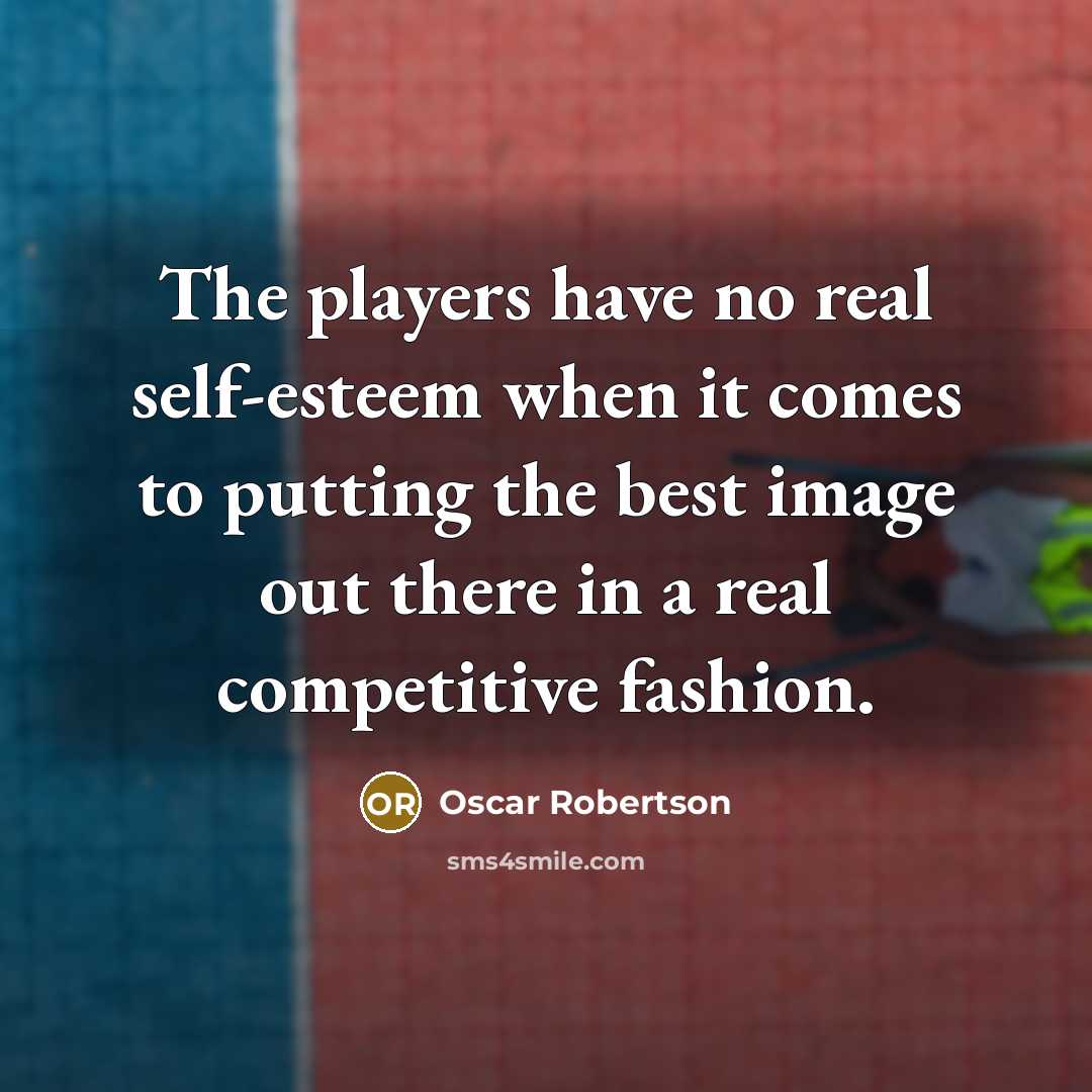 “The players have no real self-esteem when it comes to…” quote by Oscar Robertson