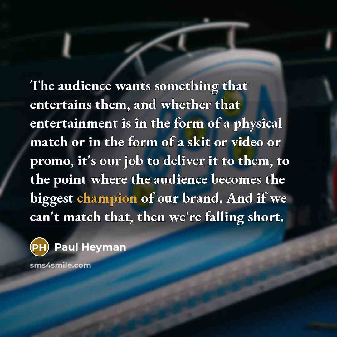 “The audience wants something that entertains them, and whether that…” quote by Paul Heyman