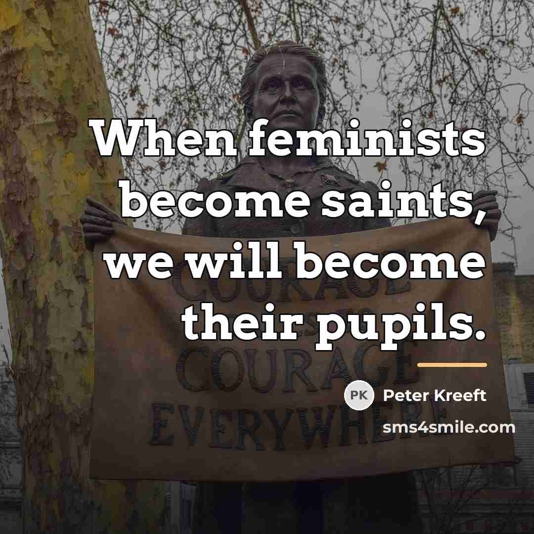 “When feminists become saints, we will become their pupils.…” quote by Peter Kreeft