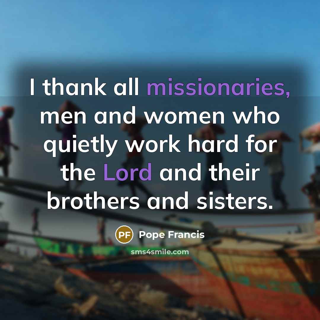 “I thank all missionaries, men and women who quietly work…” quote by Pope Francis