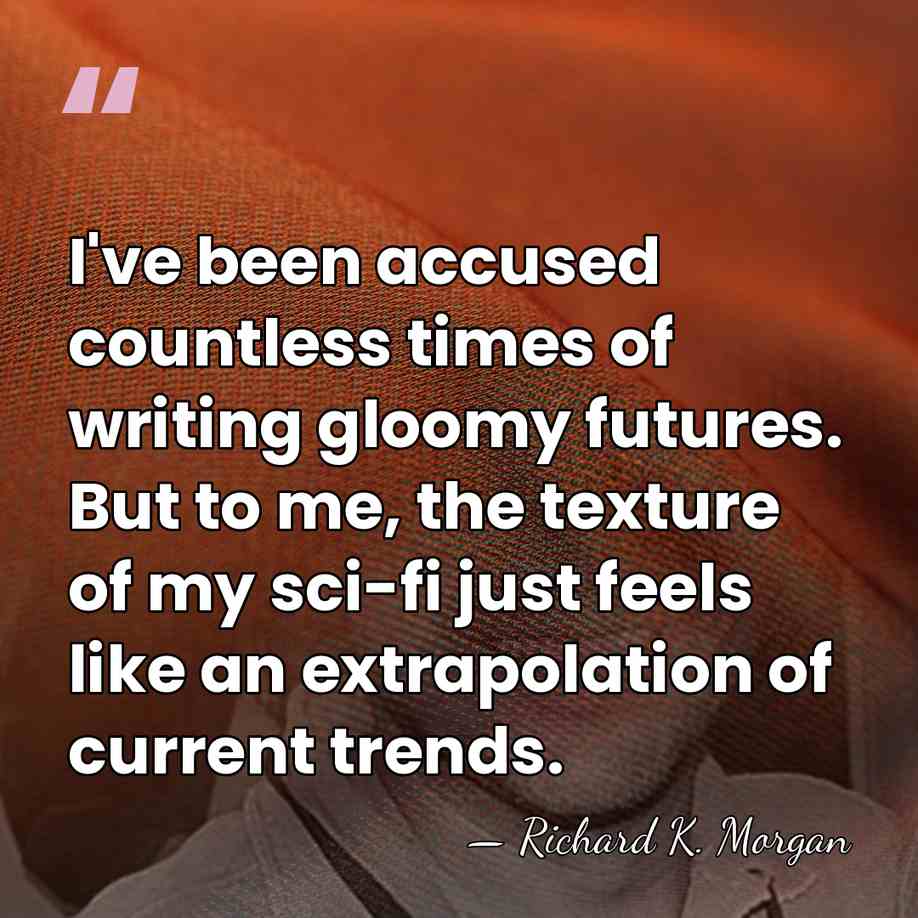 I've been accused countless times of writing gloomy futures. But to me,&hellip; - Richard K. Morgan