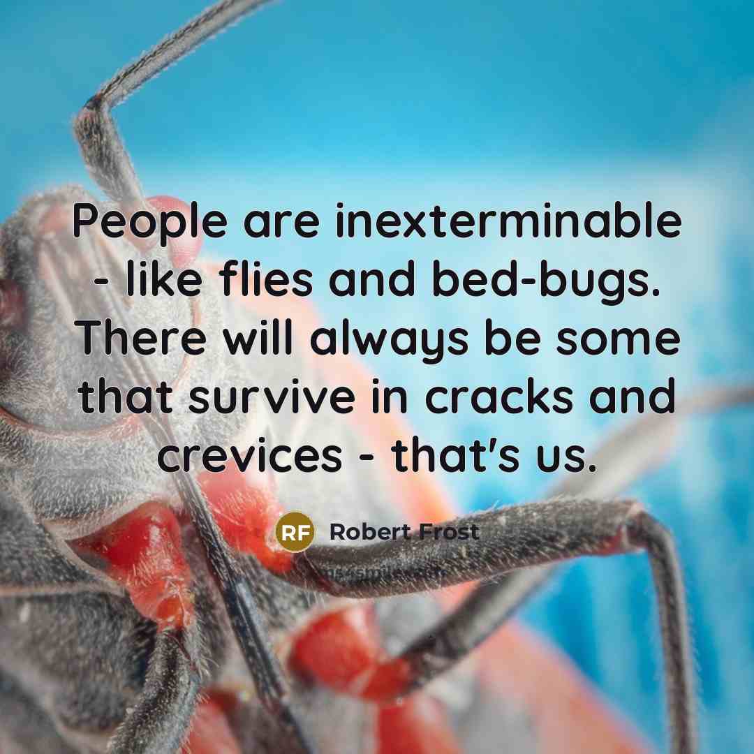 “People are inexterminable - like flies and bed-bugs. There will…” quote by Robert Frost