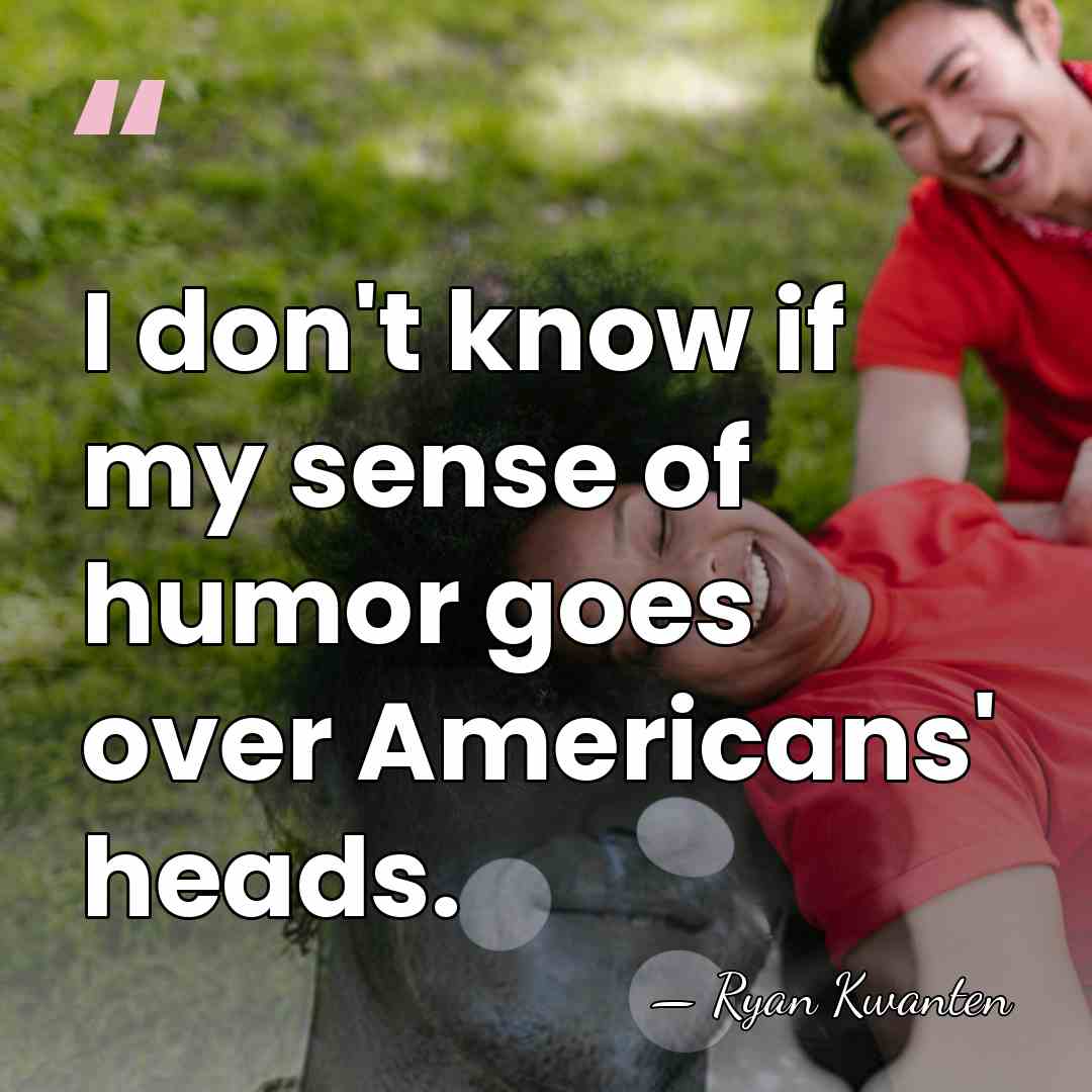 I don't know if my sense of humor goes over Americans' heads. - Ryan Kwanten