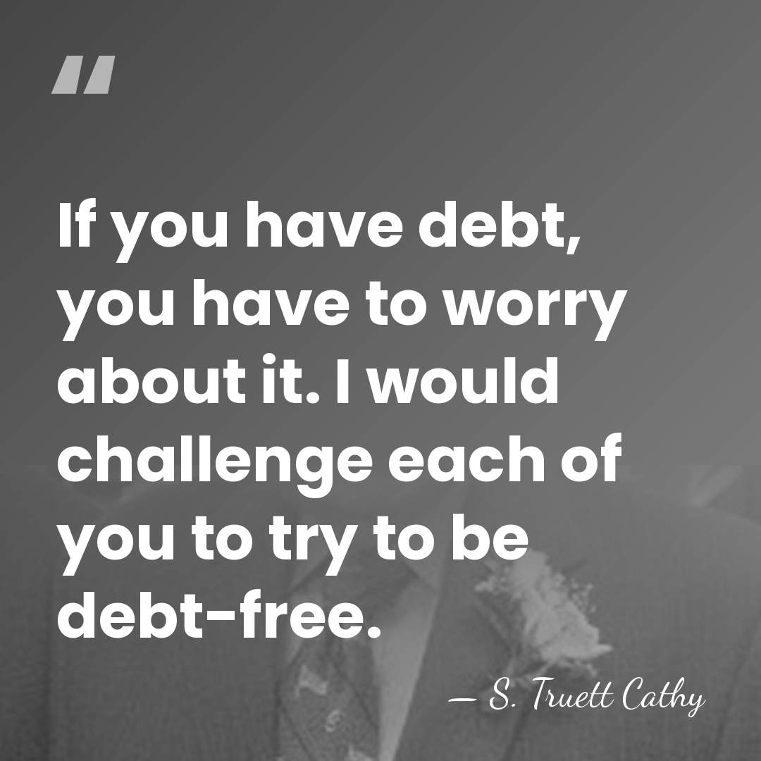 If you have debt, you have to worry about it. I would&hellip; - S. Truett Cathy