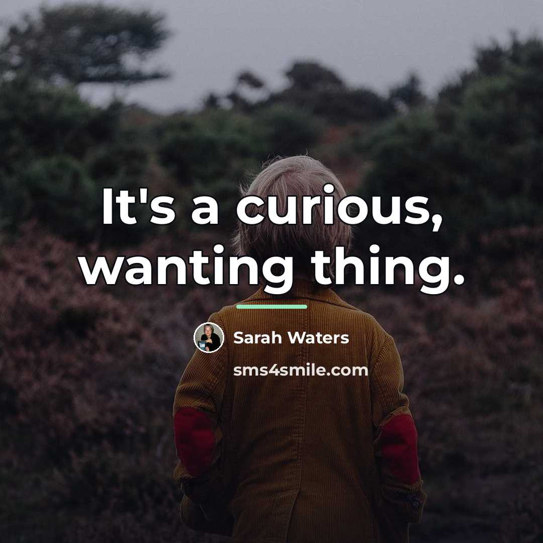 “It's a curious, wanting thing.…” quote by Sarah Waters
