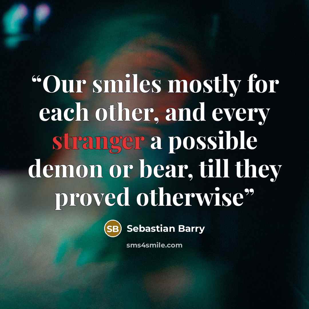 “Our smiles mostly for each other, and every stranger a possible demon or bear, till they proved otherwise” quote by Sebastian Barry