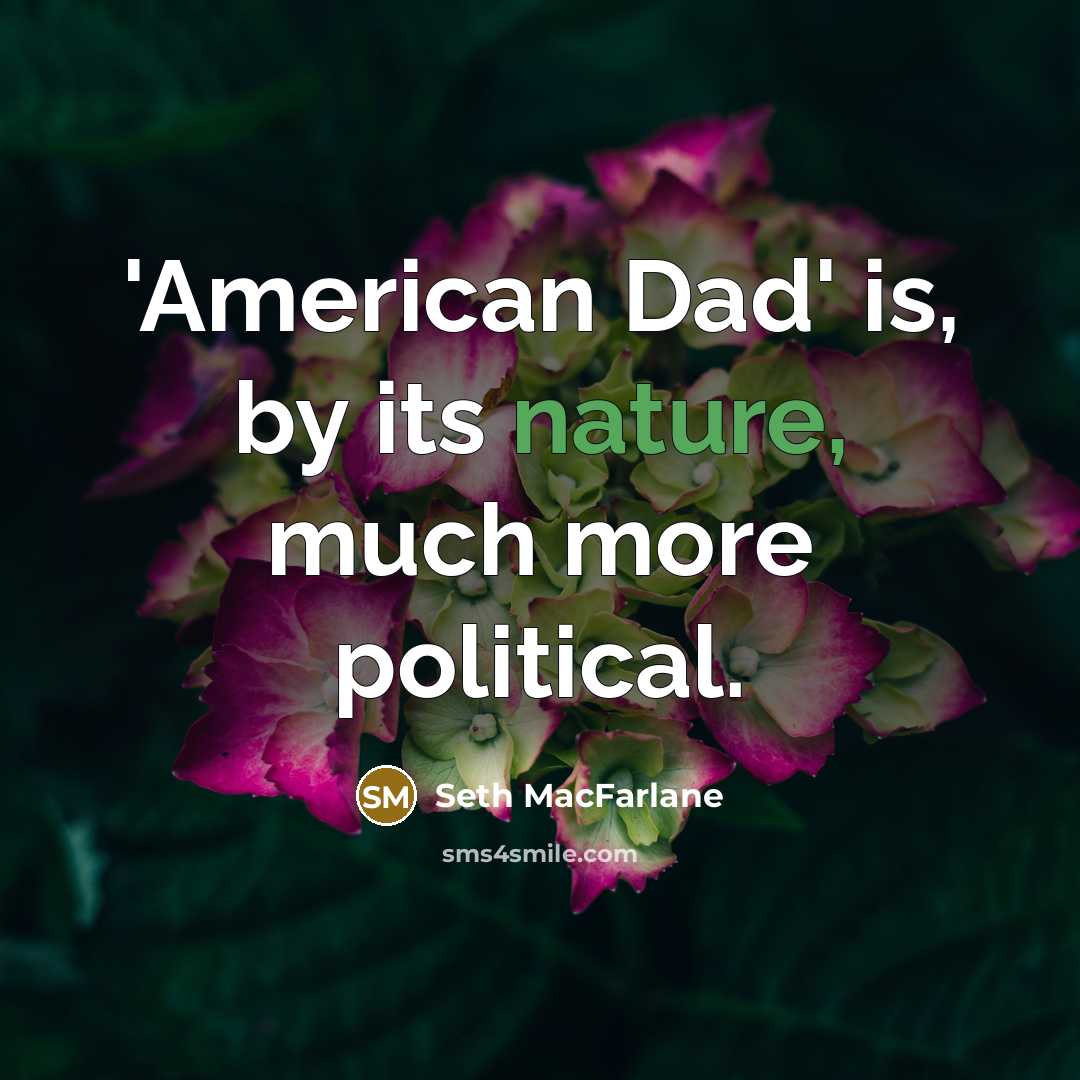 “'American Dad' is, by its nature, much more political.” quote by Seth MacFarlane