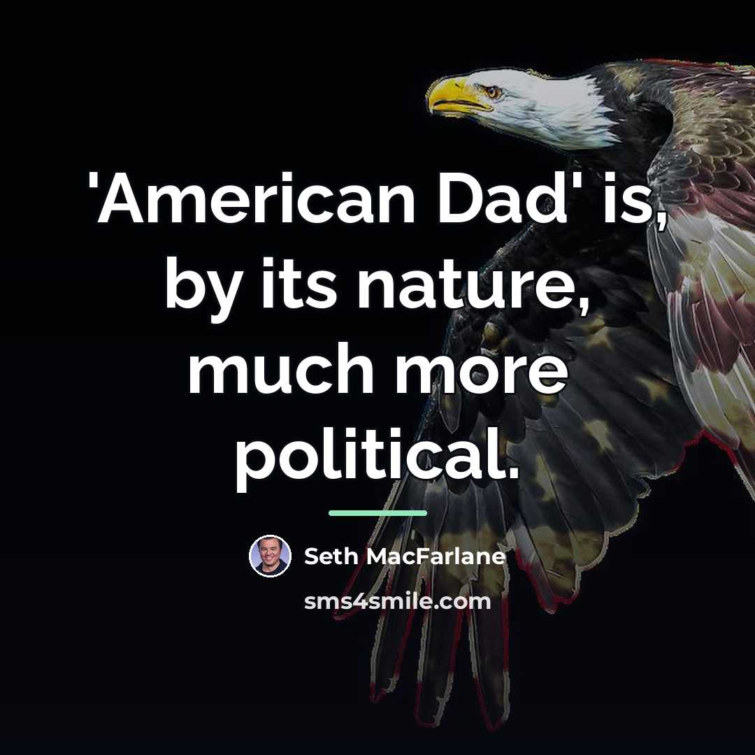 “'American Dad' is, by its nature, much more political.…” quote by Seth MacFarlane