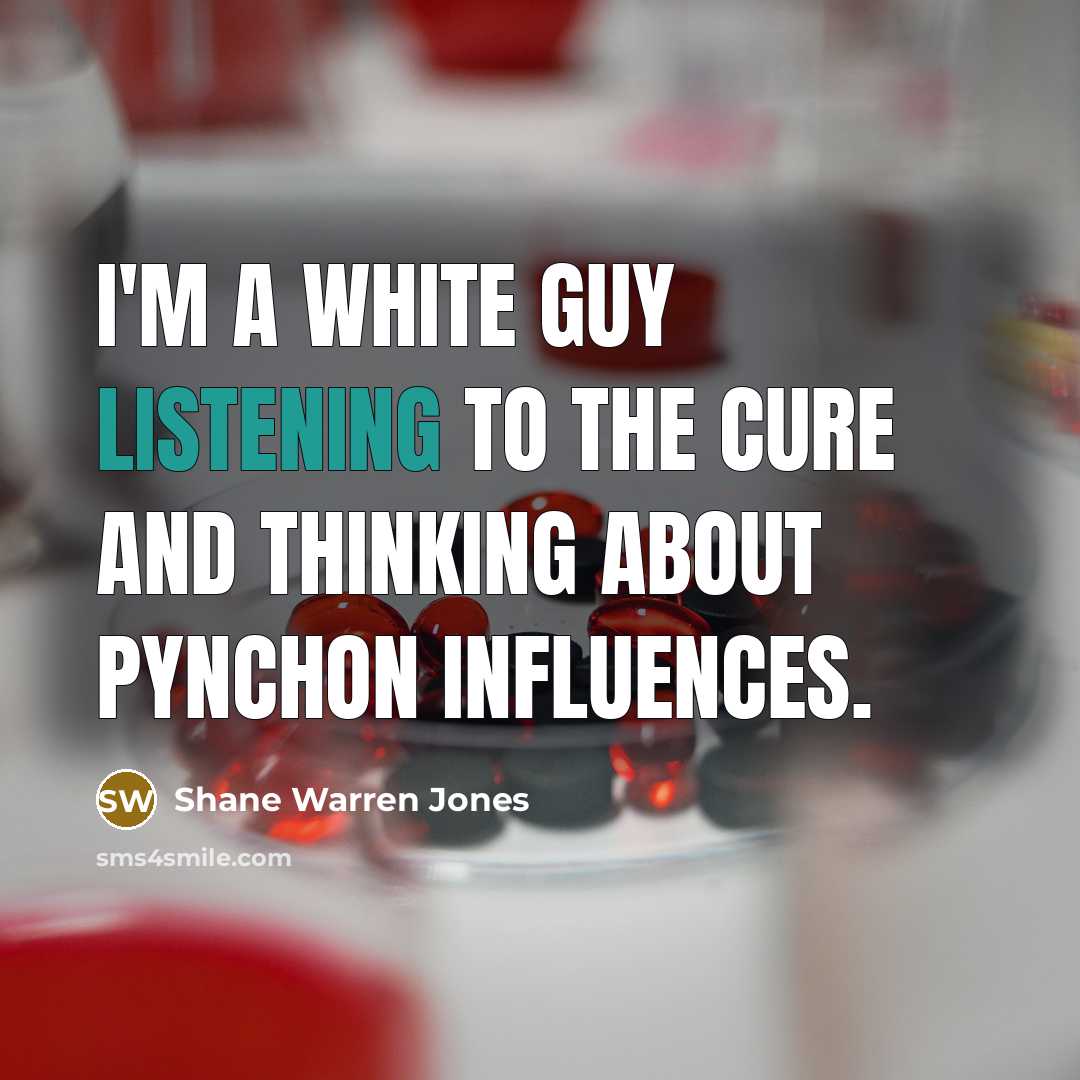 “I'm a white guy listening to the Cure and thinking…” quote by Shane Warren Jones