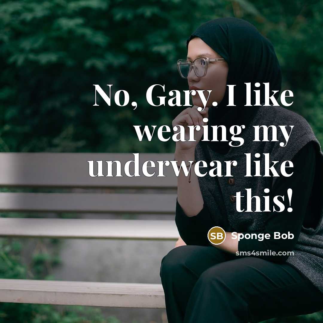 “No, Gary. I like wearing my underwear like this!…” quote by Sponge Bob