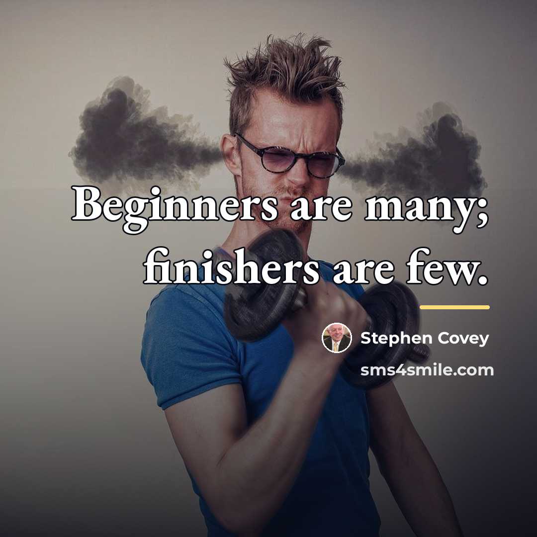“Beginners are many; finishers are few.…” quote by Stephen Covey