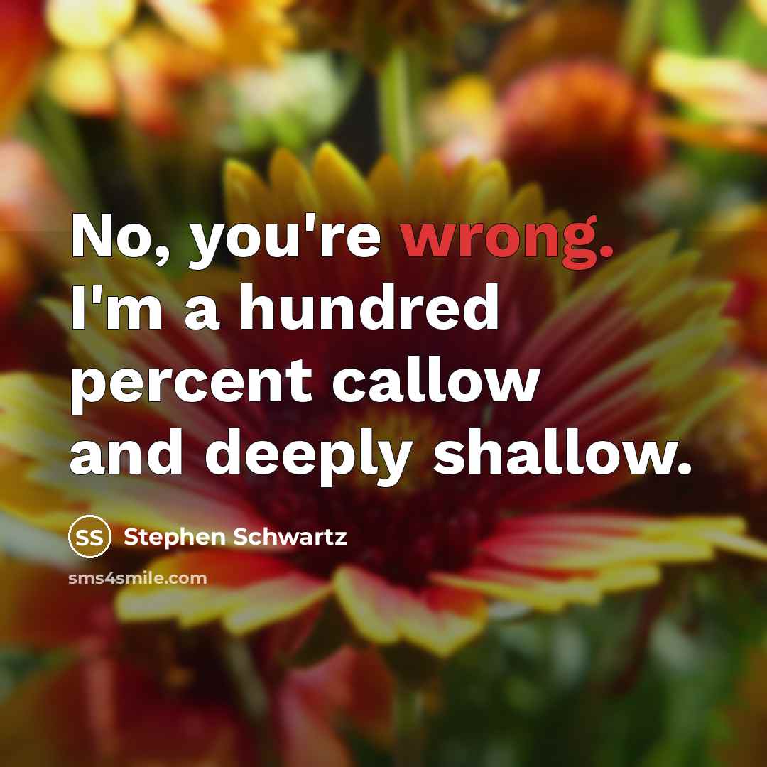 “No, you're wrong. I'm a hundred percent callow and deeply…” quote by Stephen Schwartz