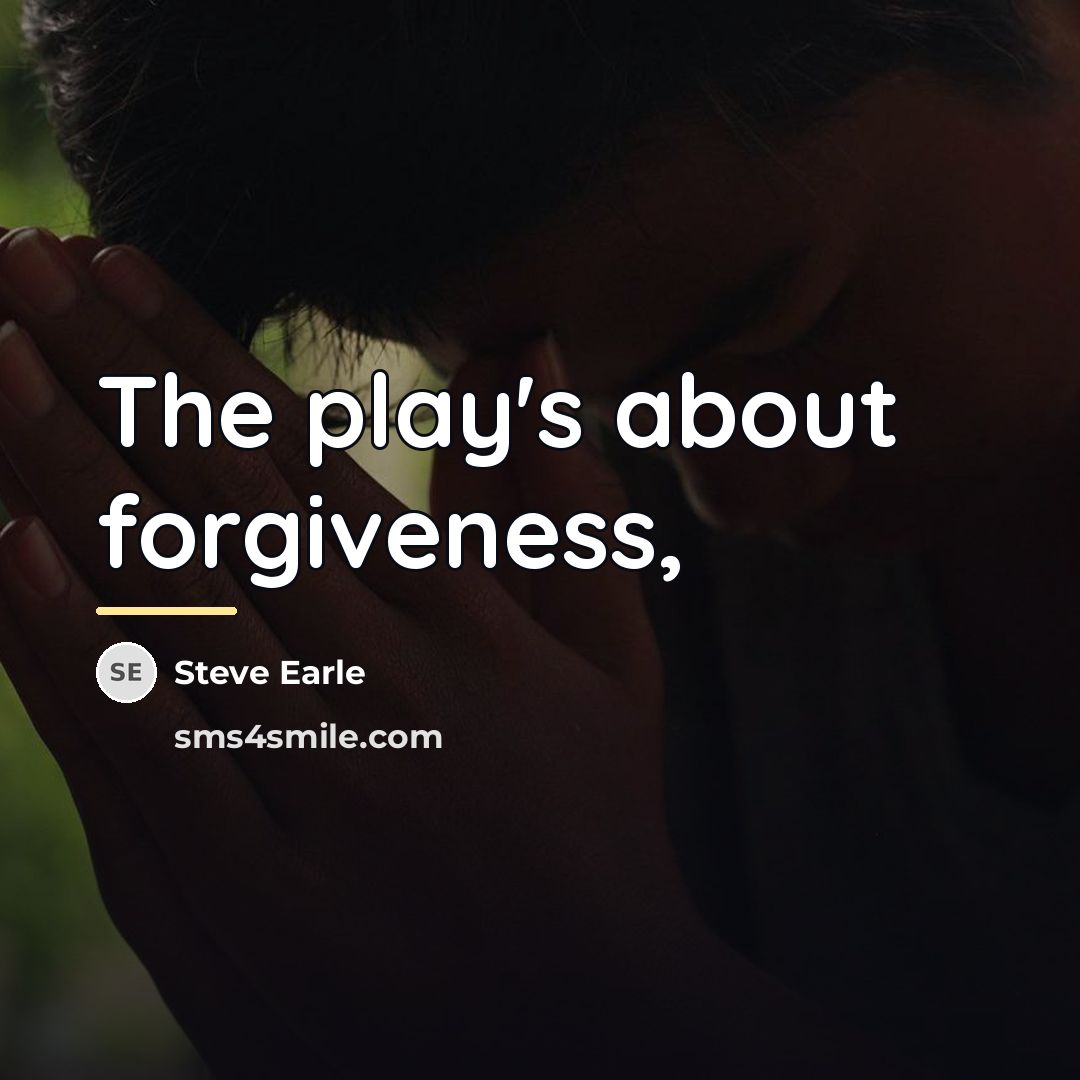 “The play's about forgiveness,…” quote by Steve Earle