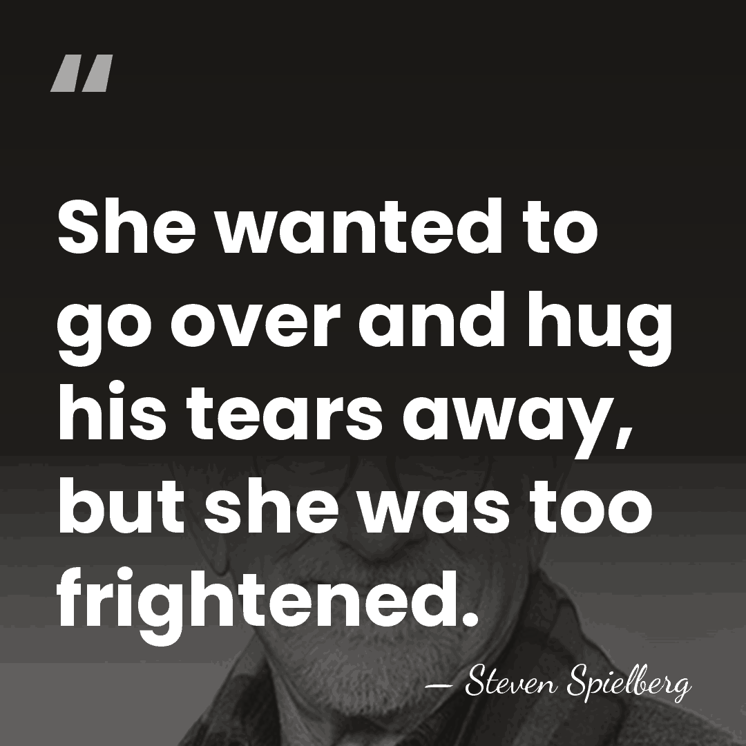 She wanted to go over and hug his tears away, but she&hellip; - Steven Spielberg