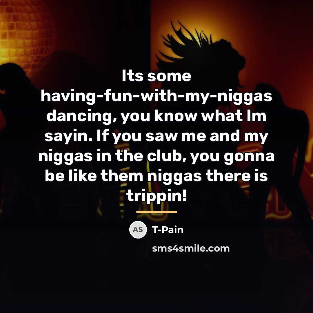 “Its some having-fun-with-my-niggas dancing, you know what Im sayin. If…” quote by T-Pain