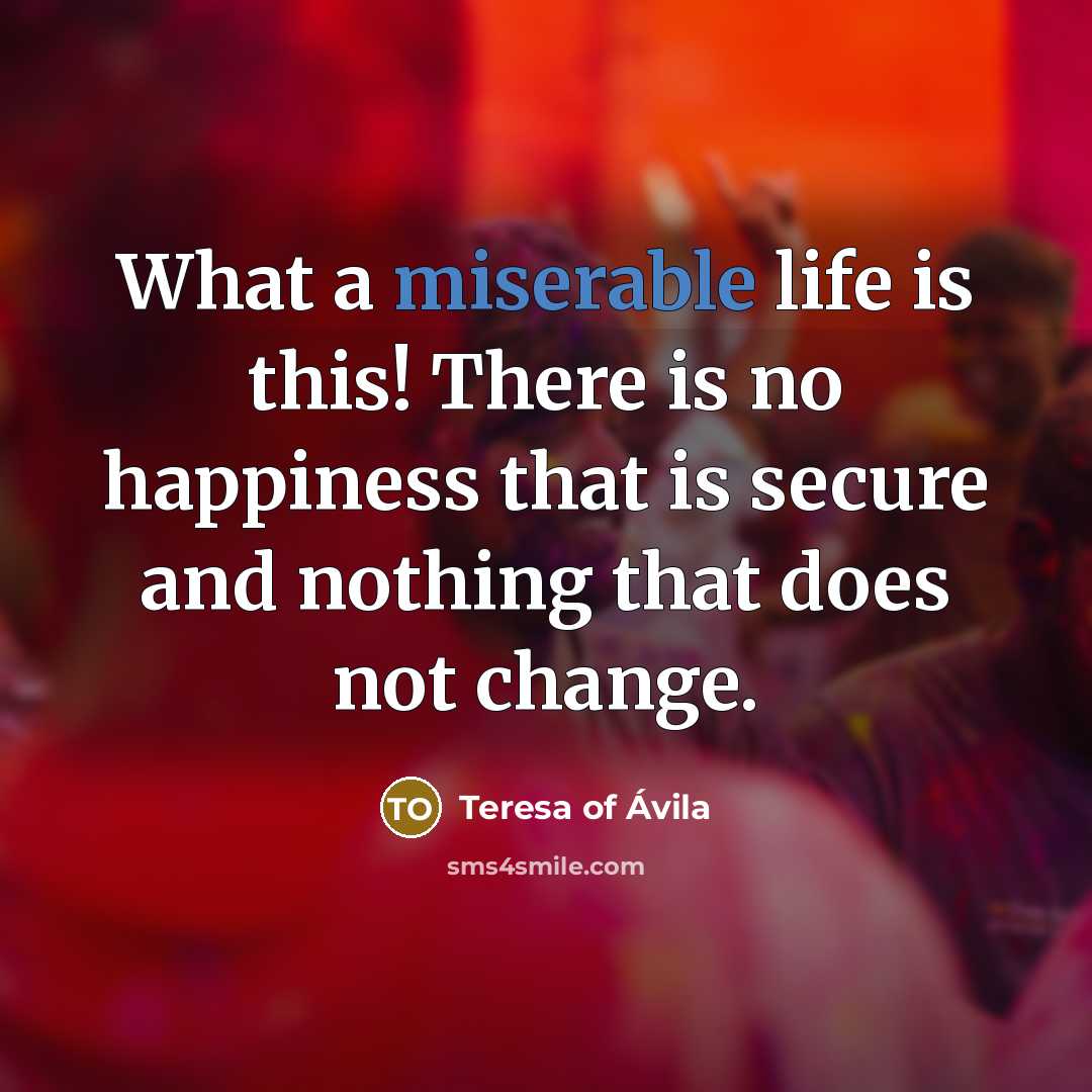 “What a miserable life is this! There is no happiness…” quote by Teresa of Avila