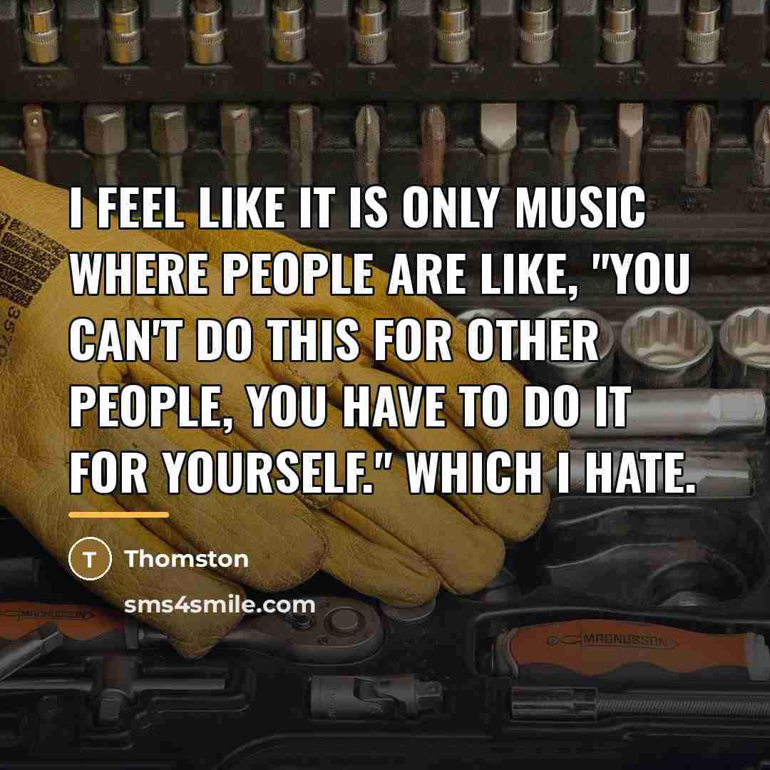 “I feel like it is only music where people are…” quote by Thomston
