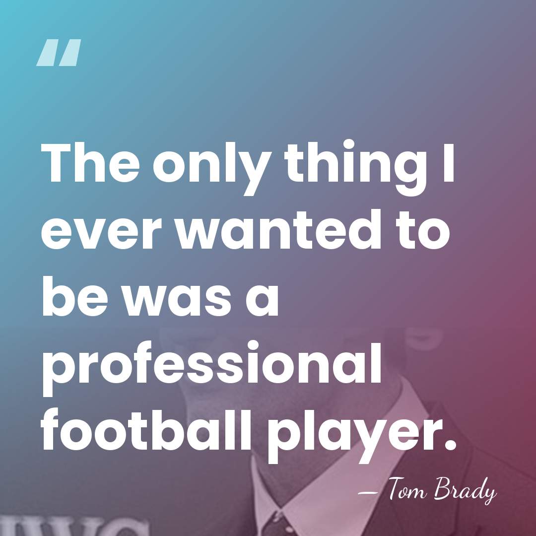 The only thing I ever wanted to be was a professional football&hellip; - Tom Brady