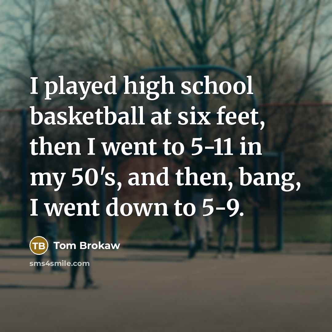 “I played high school basketball at six feet, then I…” quote by Tom Brokaw