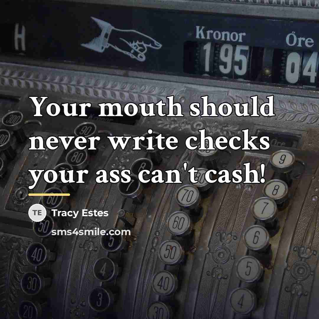 “Your mouth should never write checks your ass can't cash!…” quote by Tracy Estes
