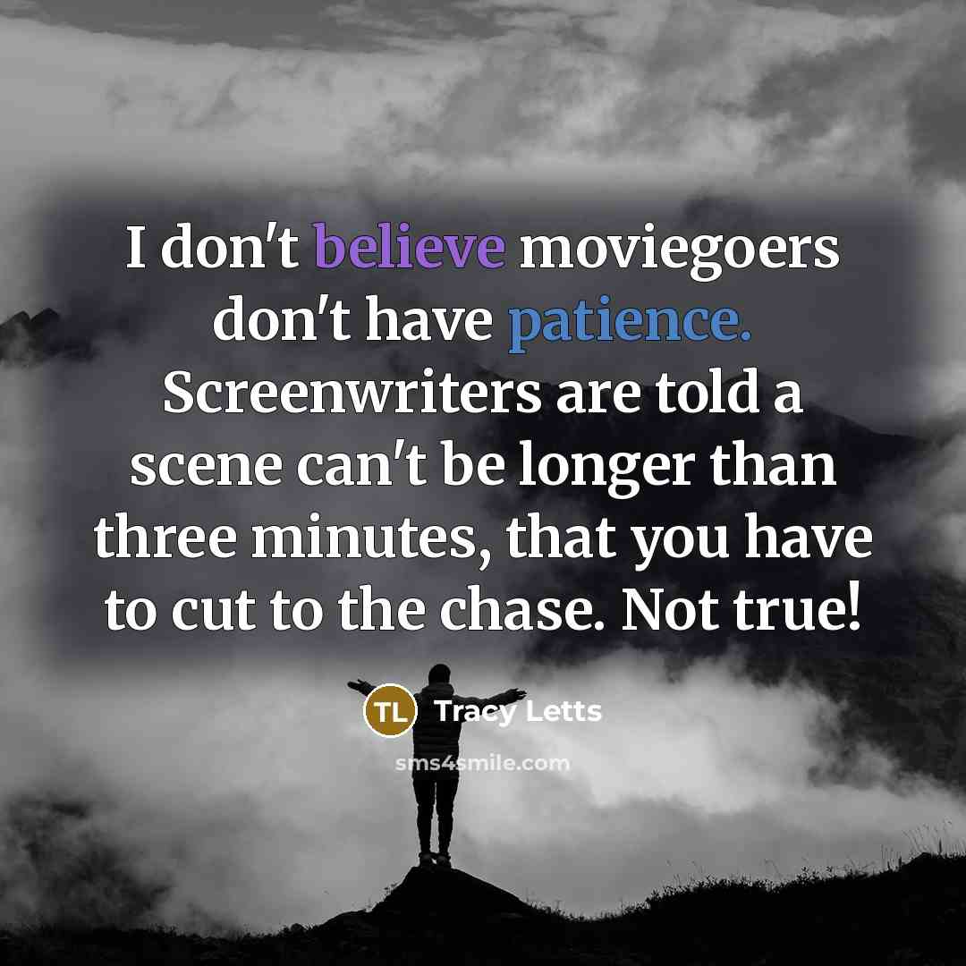 “I don't believe moviegoers don't have patience. Screenwriters are told…” quote by Tracy Letts