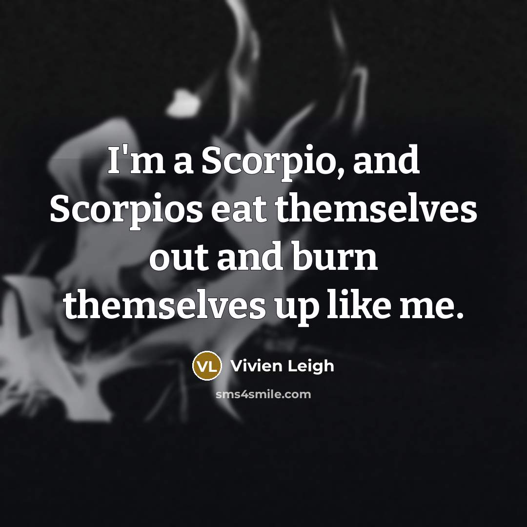 “I'm a Scorpio, and Scorpios eat themselves out and burn…” quote by Vivien Leigh