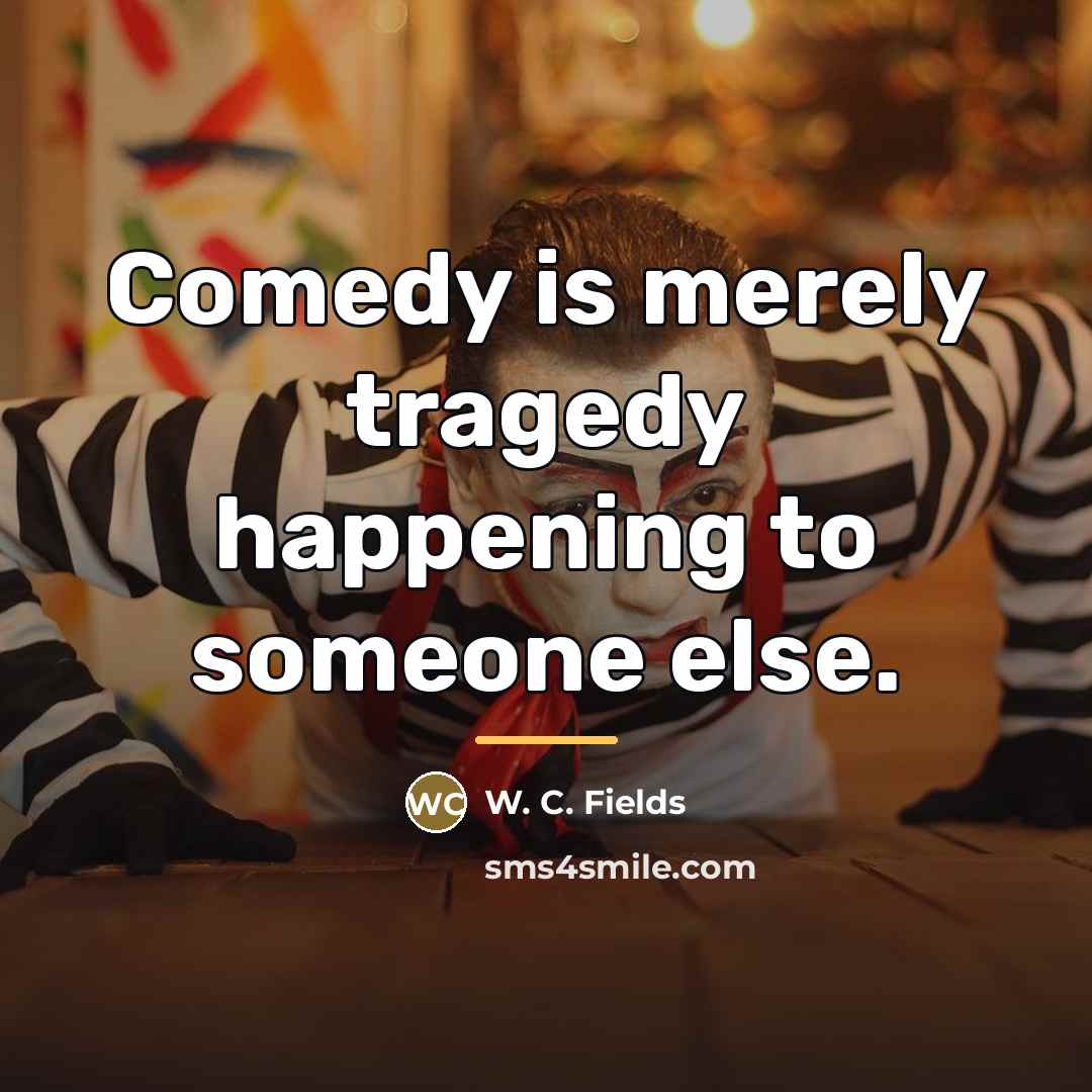 “Comedy is merely tragedy happening to someone else.…” quote by W. C. Fields