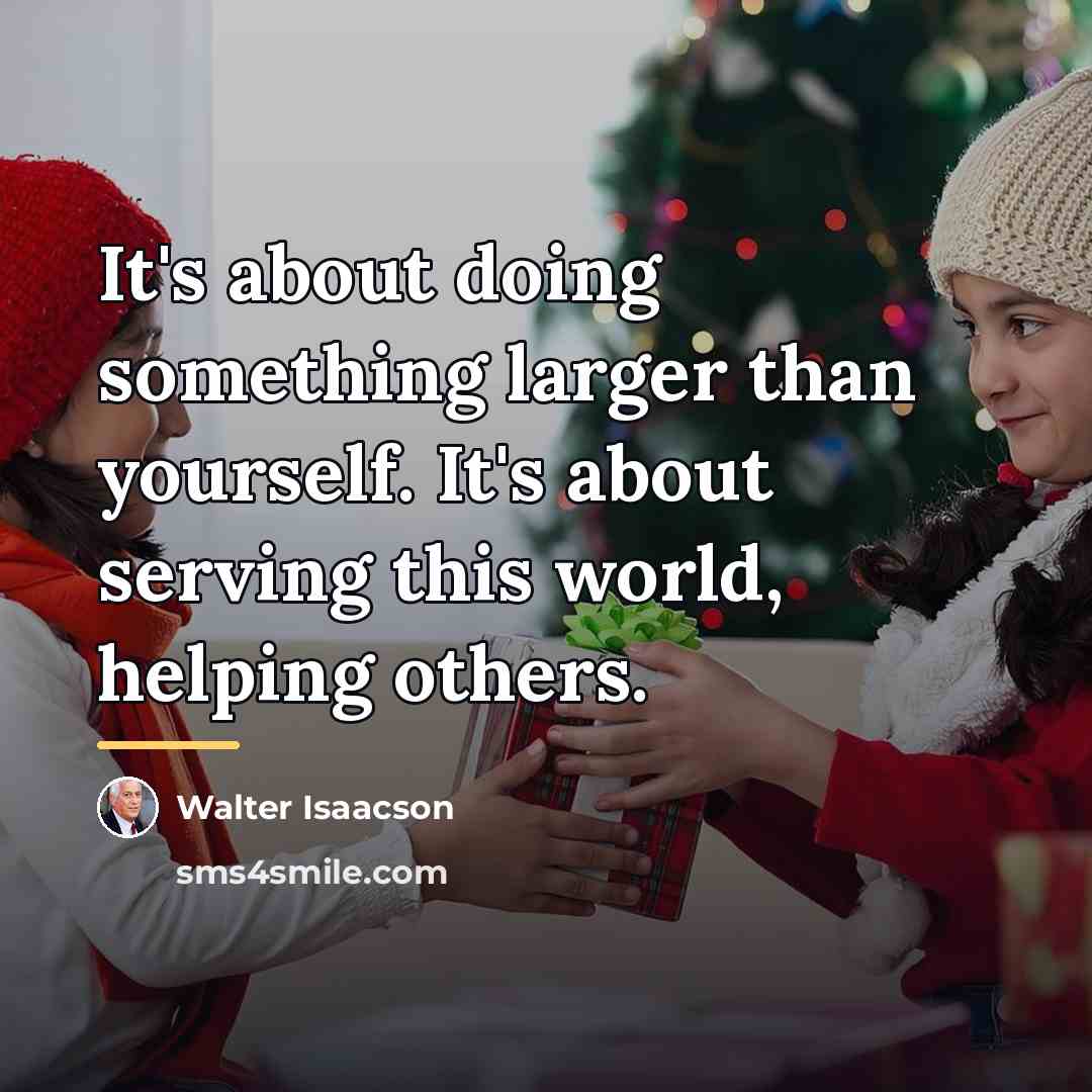 “It's about doing something larger than yourself. It's about serving…” quote by Walter Isaacson