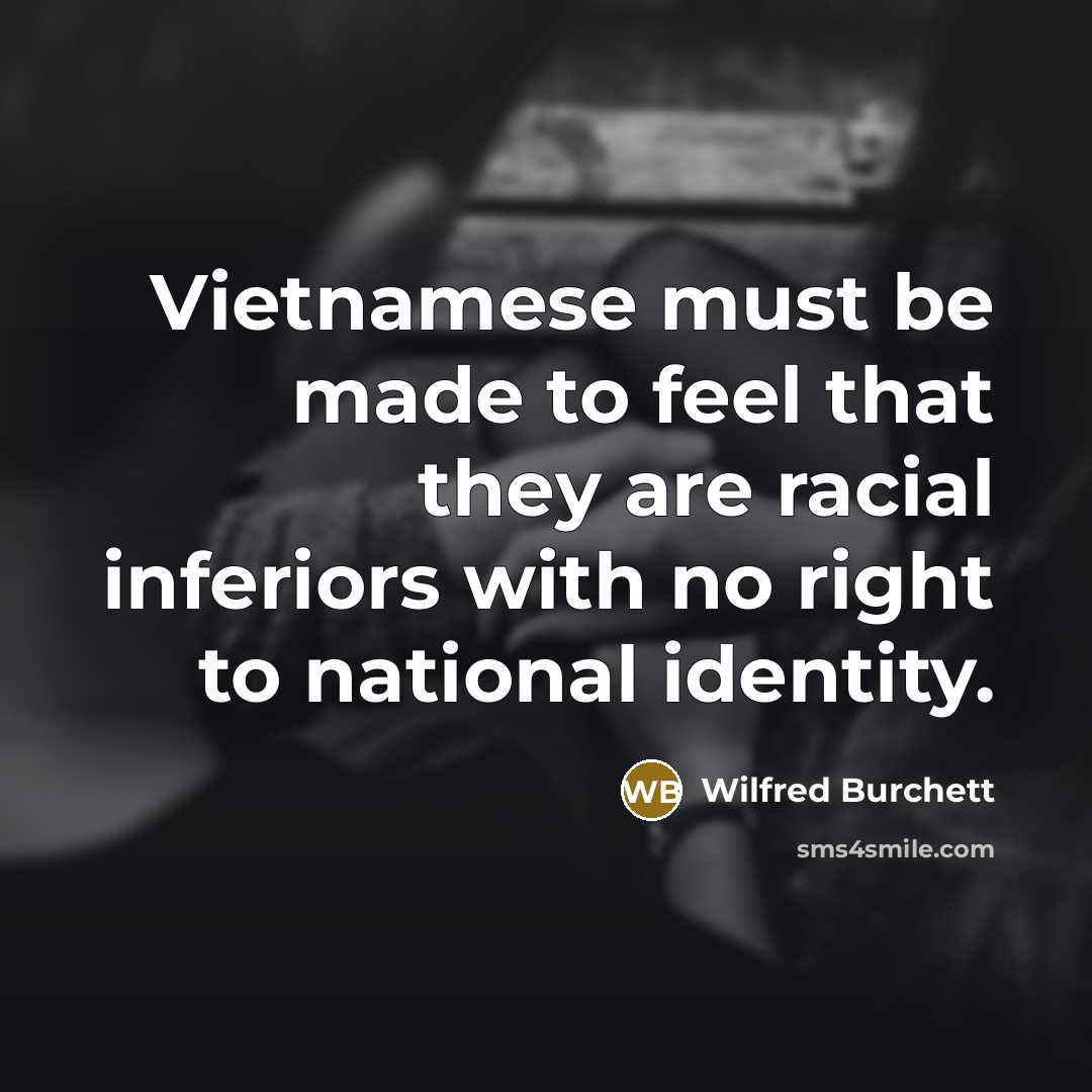 “Vietnamese must be made to feel that they are racial…” quote by Wilfred Burchett
