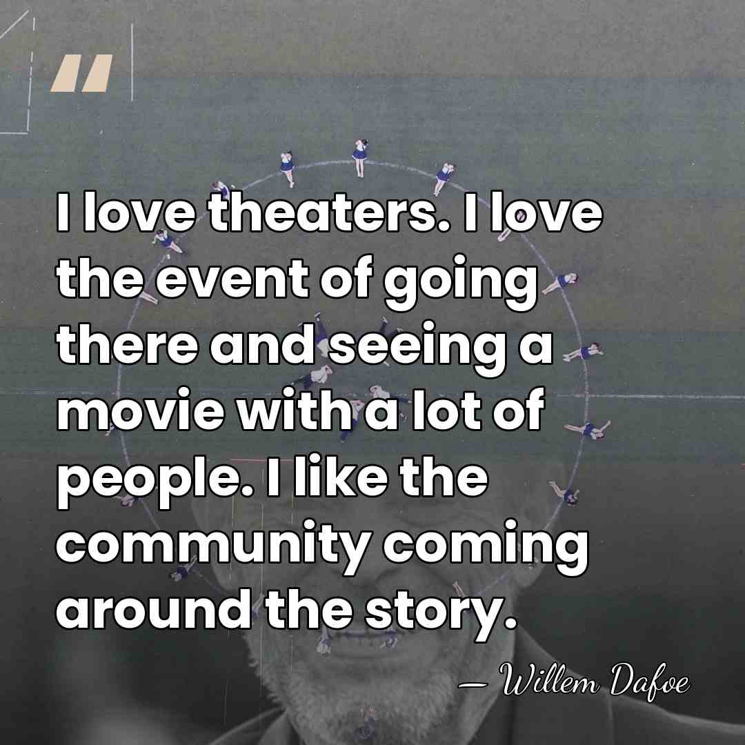 I love theaters. I love the event of going there and seeing&hellip; - Willem Dafoe