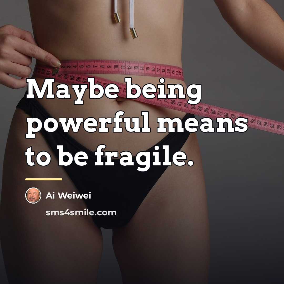 “Maybe being powerful means to be fragile.…” quote by Ai Weiwei