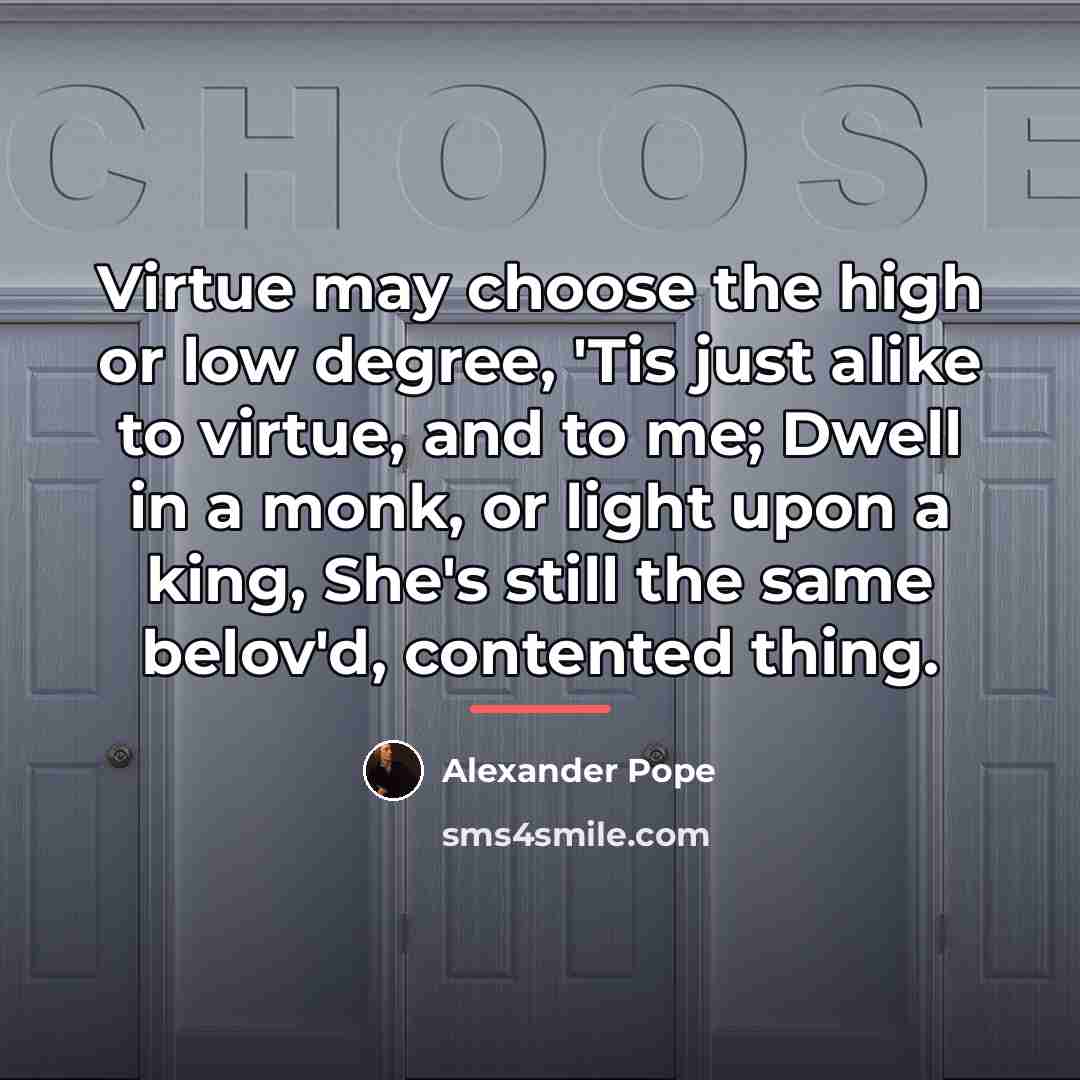 “Virtue may choose the high or low degree, 'Tis just…” quote by Alexander Pope