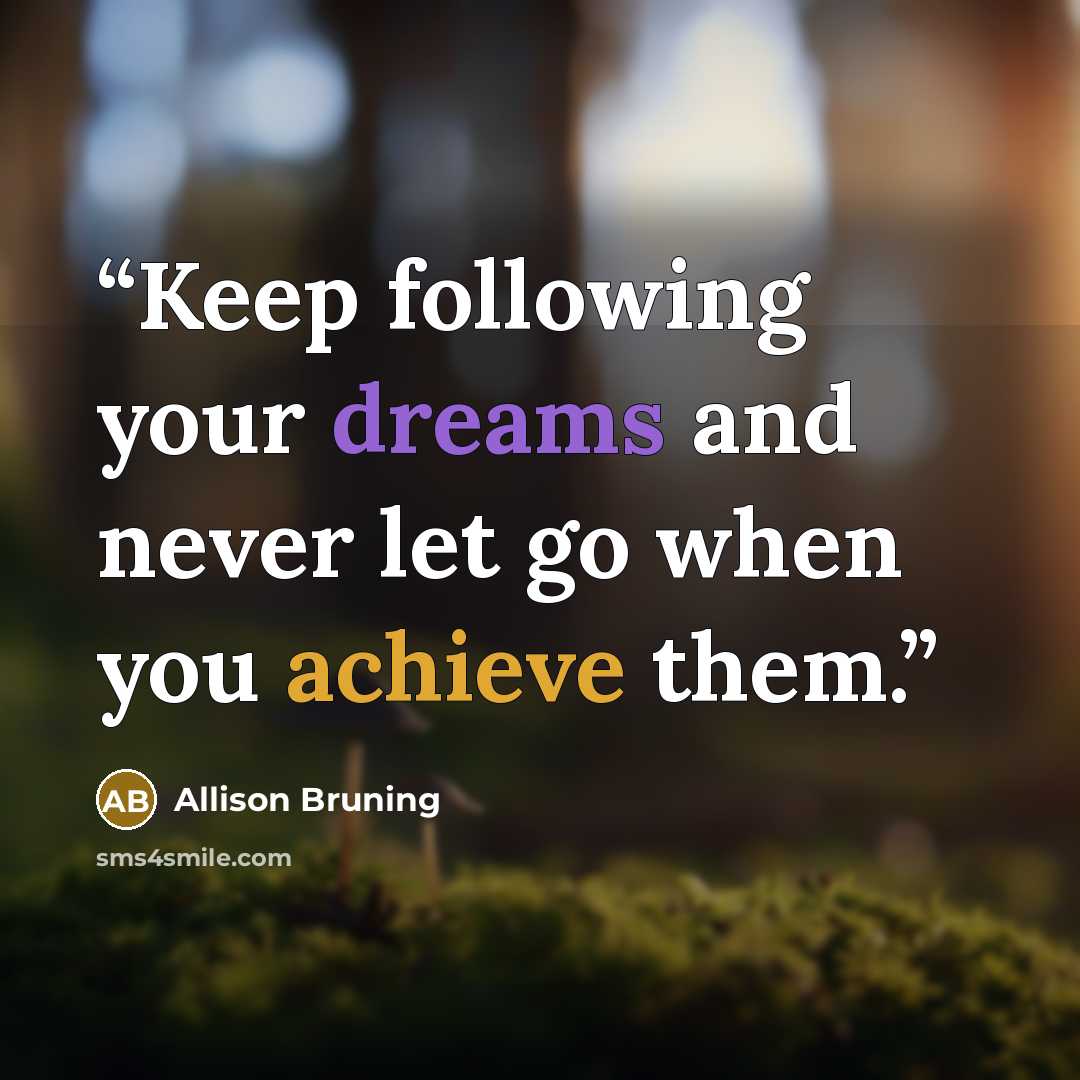 “Keep following your dreams and never let go when you achieve them.” quote by Allison Bruning