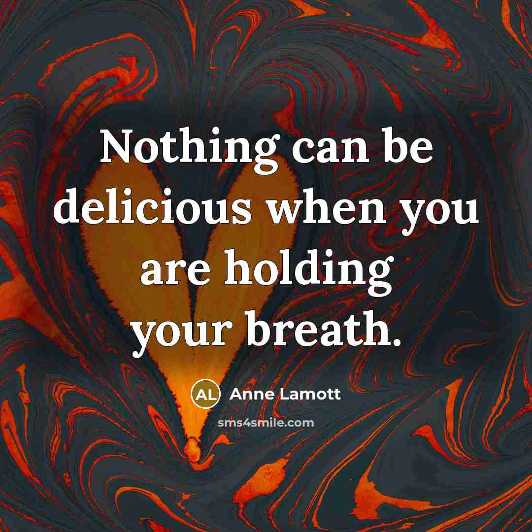 “Nothing can be delicious when you are holding your breath.…” quote by Anne Lamott