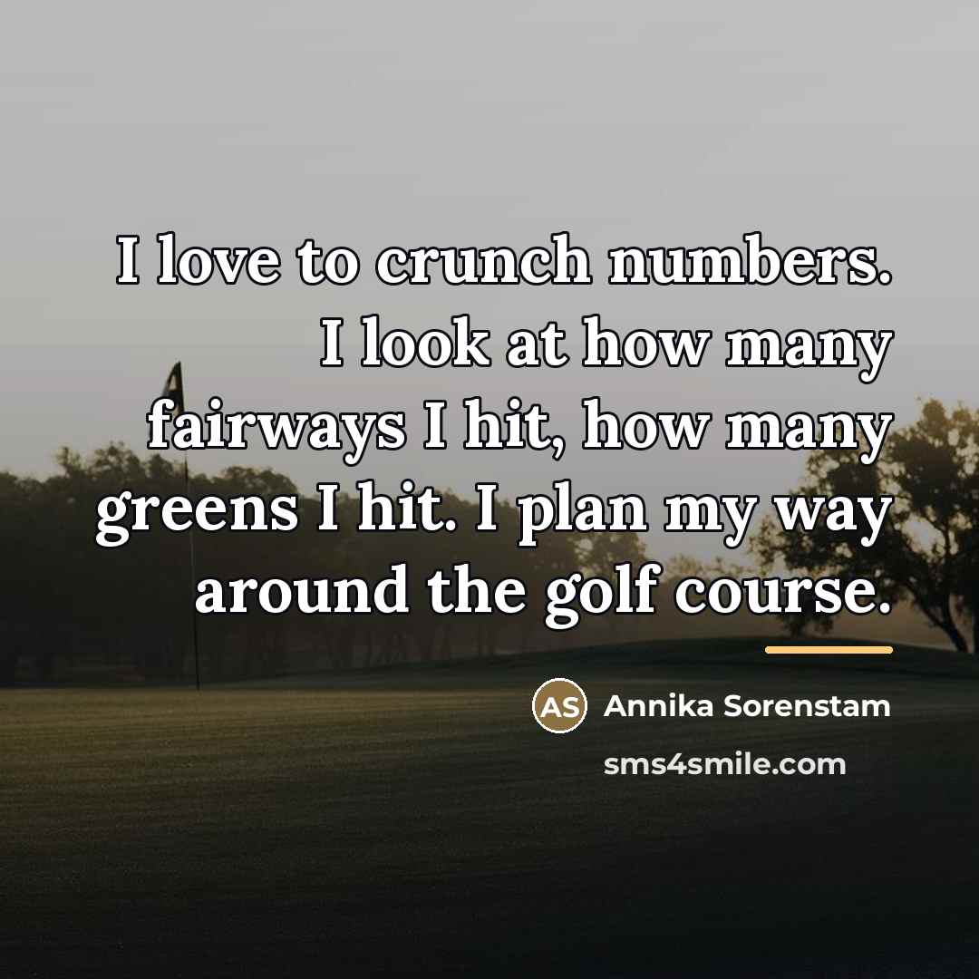 “I love to crunch numbers. I look at how many…” quote by Annika Sorenstam