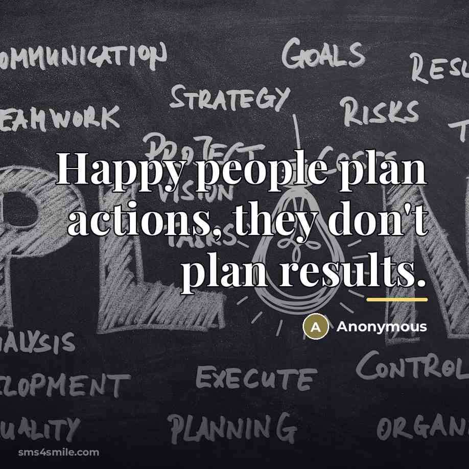 “Happy people plan actions, they don't plan results.…” quote by Anonymous