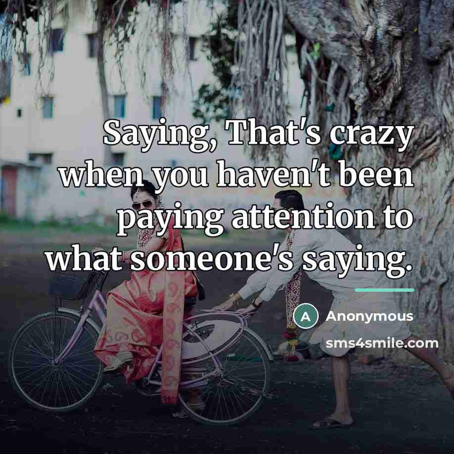 “Saying, That's crazy when you haven't been paying attention to…” quote by Anonymous
