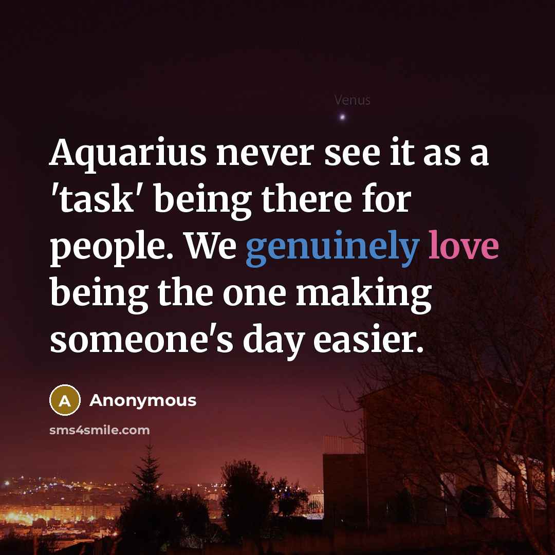 “Aquarius never see it as a 'task' being there for people. We genuinely love being the one making someone's day easier.” quote by Anonymous
