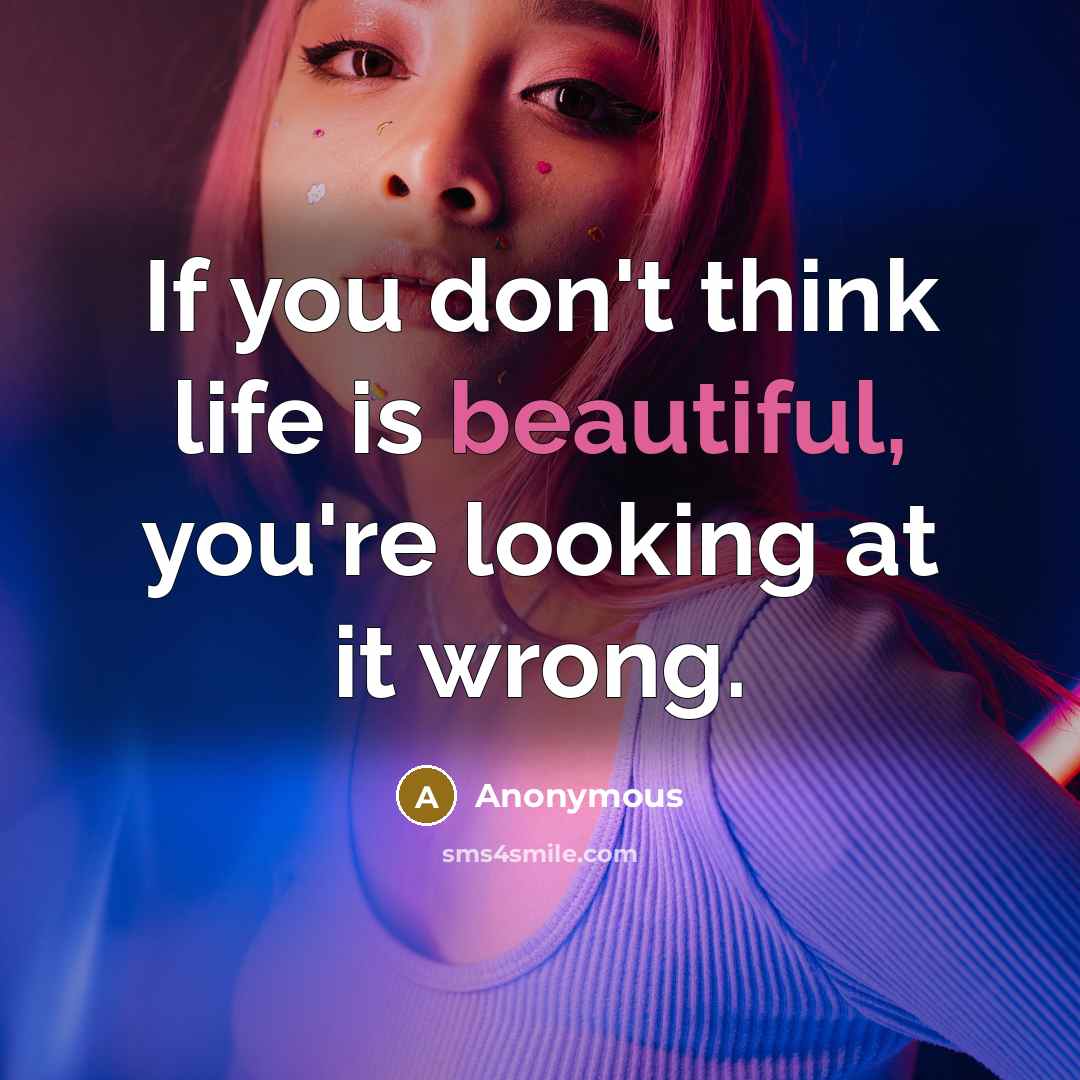 “If you don't think life is beautiful, you're looking at…” quote by Anonymous